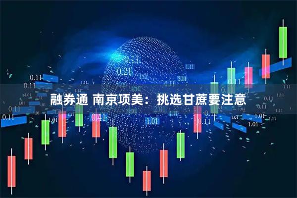 融券通 南京项美：挑选甘蔗要注意