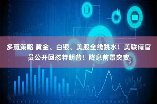 多赢策略 黄金、白银、美股全线跳水！美联储官员公开回怼特朗普！降息前景突变