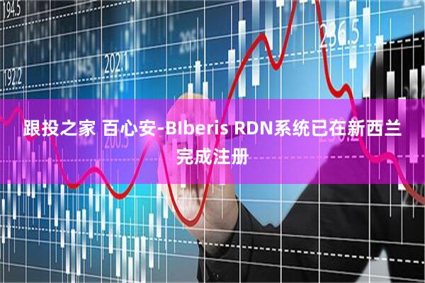 跟投之家 百心安-BIberis RDN系统已在新西兰完成注册