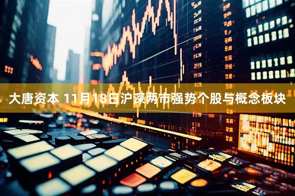 大唐资本 11月18日沪深两市强势个股与概念板块