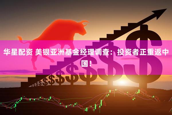 华星配资 美银亚洲基金经理调查：投资者正重返中国！