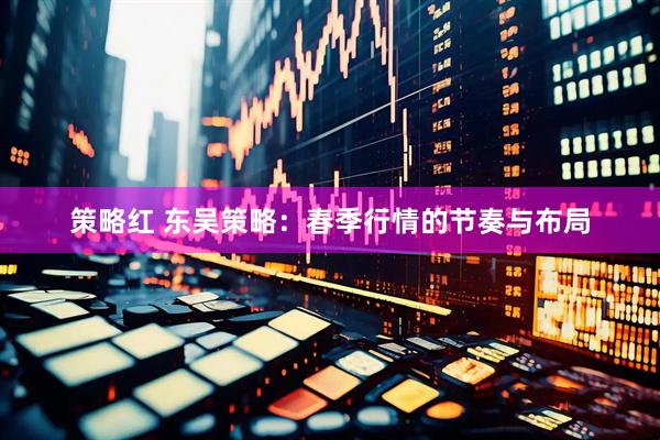 策略红 东吴策略：春季行情的节奏与布局