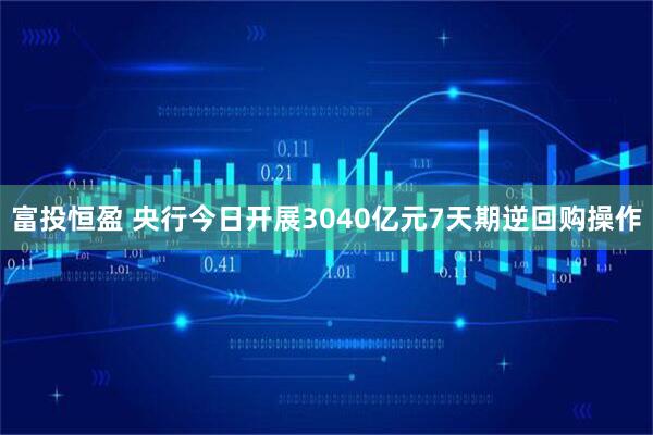 富投恒盈 央行今日开展3040亿元7天期逆回购操作