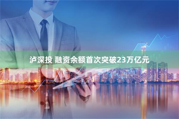 泸深投 融资余额首次突破23万亿元